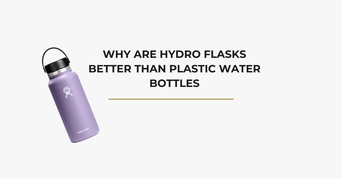 Why Are Hydro Flasks Better Than Plastic Water Bottles