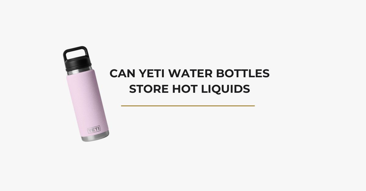 Can YETI Water Bottles Store Hot Liquids