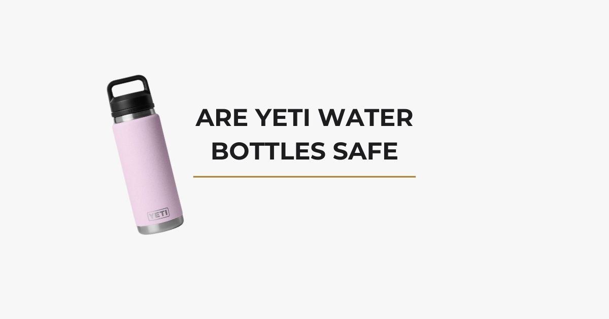 Are YETI Water Bottles Safe