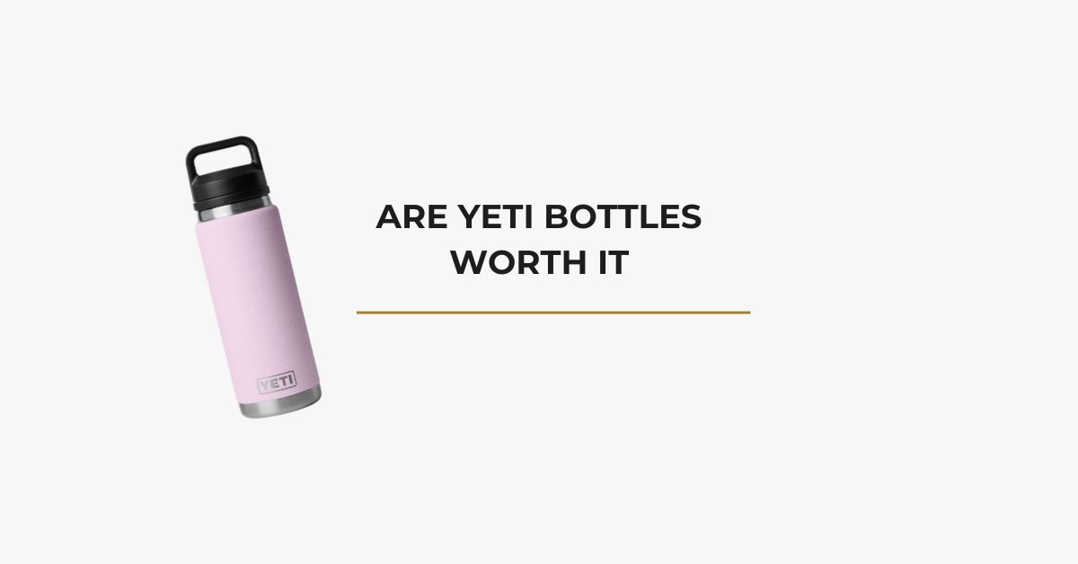 Are YETI Bottles Worth It
